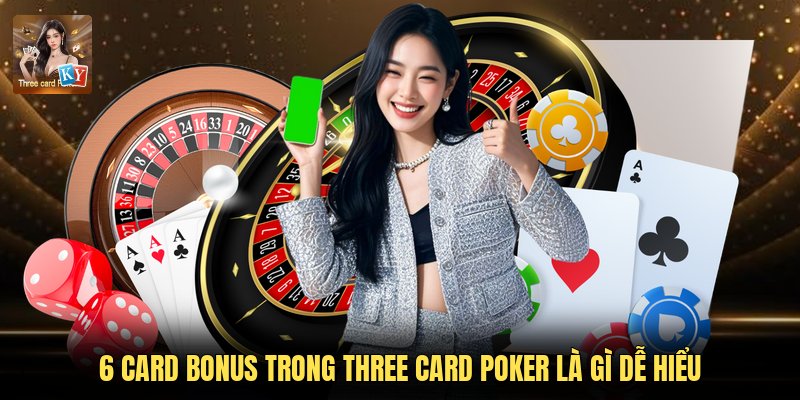 6 Card Bonus Trong Three Card Poker Là Gì Dễ Hiểu