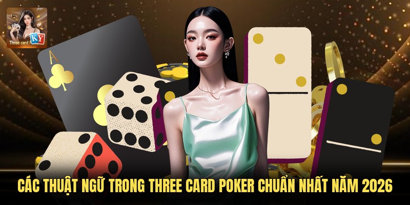 Các Thuật Ngữ Trong Three Card Poker Chuẩn Nhất Năm 2026