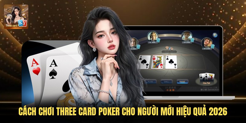 Cách Chơi Three Card Poker Cho Người Mới Hiệu Quả 2026