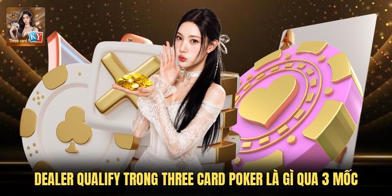 Dealer Qualify trong Three Card Poker là gì qua 3 mốc
