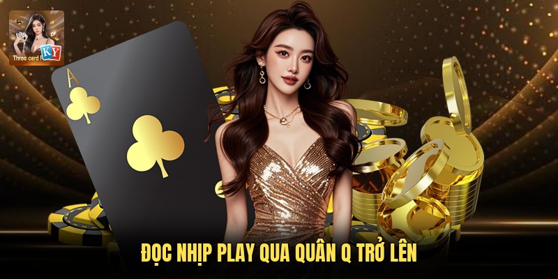 Đọc nhịp Play qua quân Q trở lên