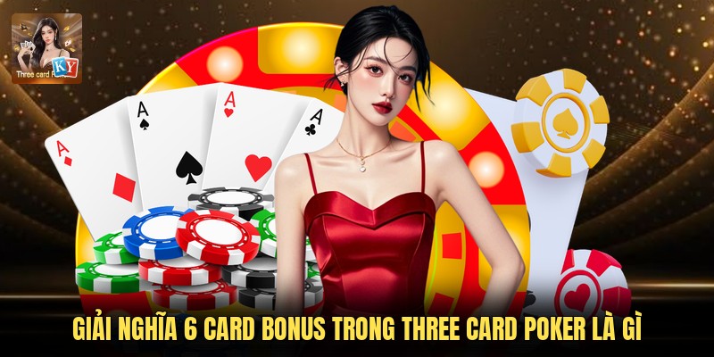 Giải nghĩa 6 Card Bonus trong Three Card Poker là gì