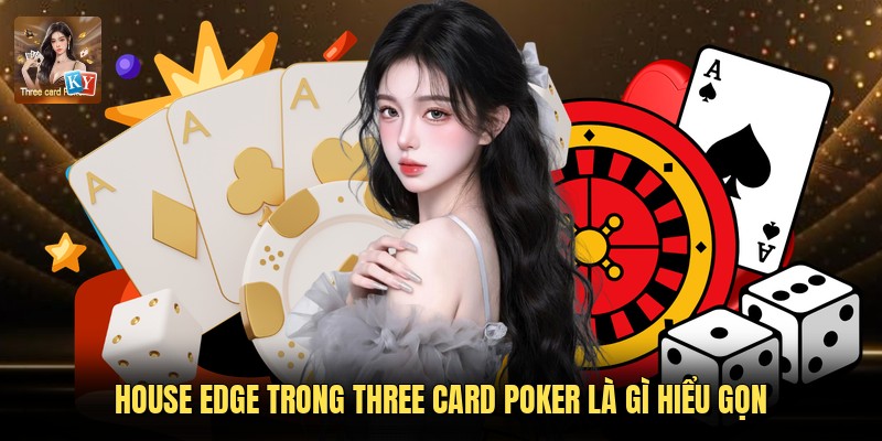 House Edge trong Three Card Poker là gì hiểu gọn