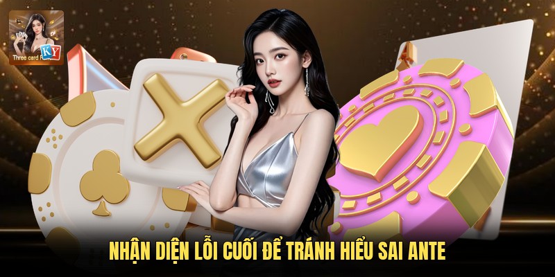 Nhận diện lỗi cuối để tránh hiểu sai Ante