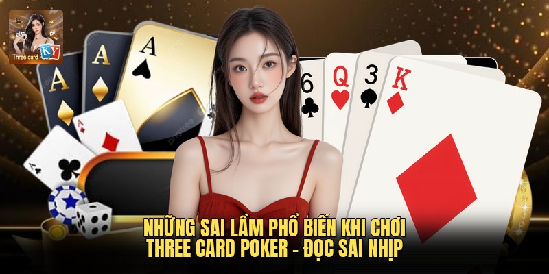 Những sai lầm phổ biến khi chơi Three Card Poker - Đọc sai nhịp