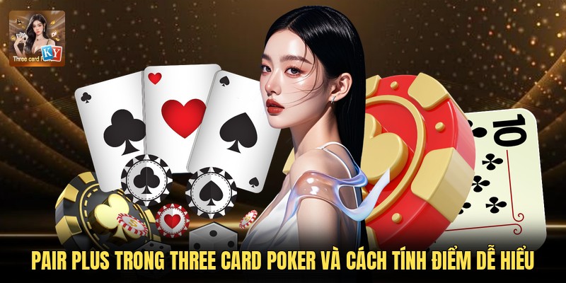 Pair Plus Trong Three Card Poker Và Cách Tính Điểm Dễ Hiểu