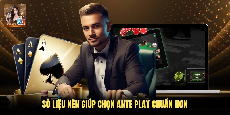 Số liệu nền giúp chọn Ante Play chuẩn hơn