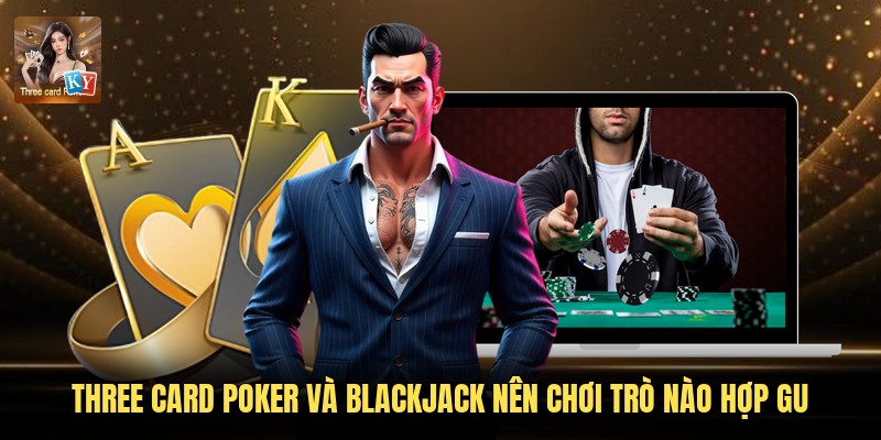 Three Card Poker Và Blackjack Nên Chơi Trò Nào Hợp Gu