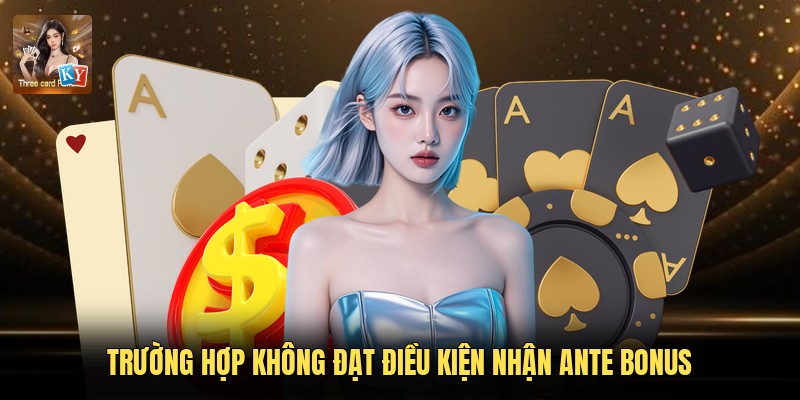 Trường hợp không đạt điều kiện nhận Ante Bonus