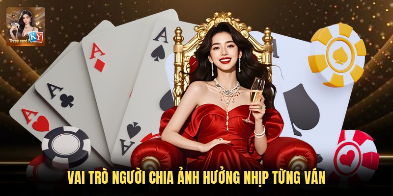Vai trò người chia ảnh hưởng nhịp từng ván