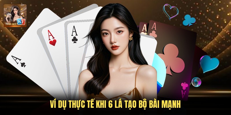 Ví dụ thực tế khi 6 lá tạo bộ bài mạnh